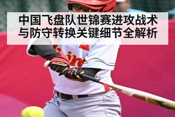 中国飞盘队世锦赛进攻战术与防守转换关键细节全解析 | RAYBET